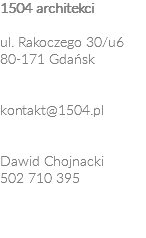 1504 architekci ul. Rakoczego 30/u6
80-171 Gdańsk kontakt@1504.pl Dawid Chojnacki  502 710 395   